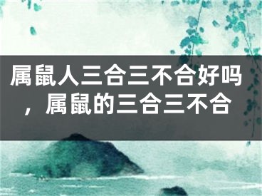 属鼠人三合三不合好吗，属鼠的三合三不合