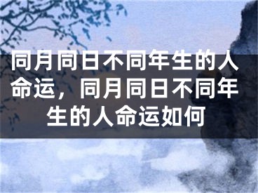 同月同日不同年生的人命运，同月同日不同年生的人命运如何