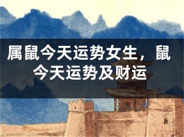 属鼠今天运势女生,鼠今天运势及财运