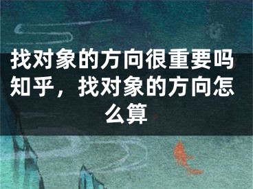 找对象的方向很重要吗知乎，找对象的方向怎么算