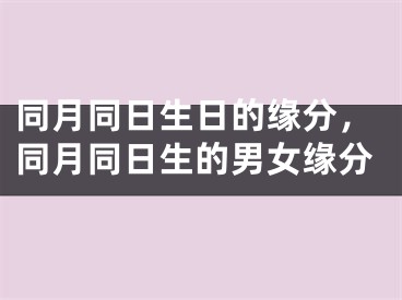 同月同日生日的缘分，同月同日生的男女缘分