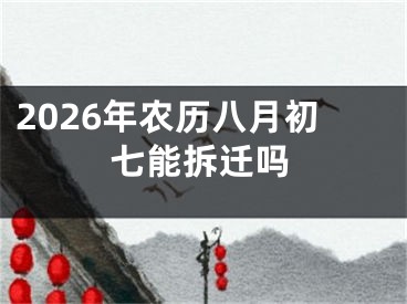 2026年农历八月初七能拆迁吗