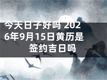 今天日子好吗 2026年9月15日黄历是签约吉日吗