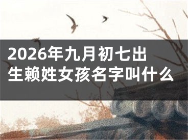 2026年九月初七出生赖姓女孩名字叫什么