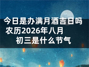 今日是办满月酒吉日吗 农历2026年八月初三是什么节气