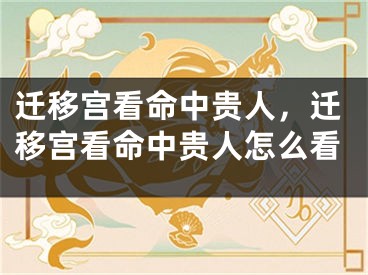 迁移宫看命中贵人，迁移宫看命中贵人怎么看