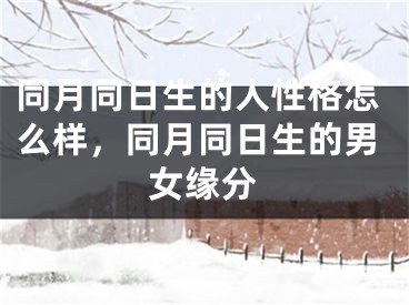 同月同日生的人性格怎么样，同月同日生的男女缘分