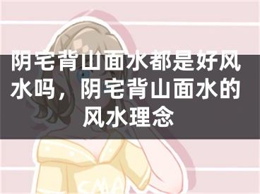 阴宅背山面水都是好风水吗,阴宅背山面水的风水理念