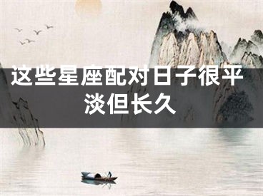 这些星座配对日子很平淡但长久