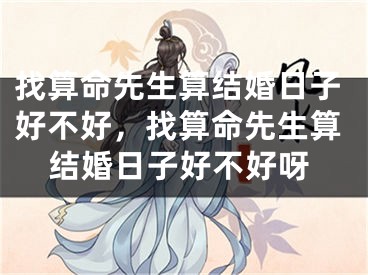 找算命先生算结婚日子好不好，找算命先生算结婚日子好不好呀