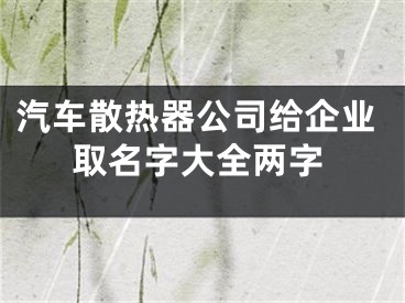 汽车散热器公司给企业取名字大全两字