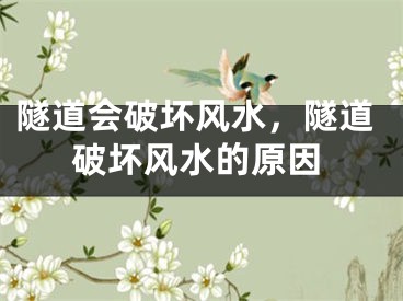 隧道会破坏风水,隧道破坏风水的原因