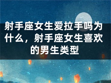 射手座女生爱拉手吗为什么，射手座女生喜欢的男生类型