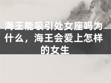 海王能吸引处女座吗为什么,海王会爱上怎样的女生