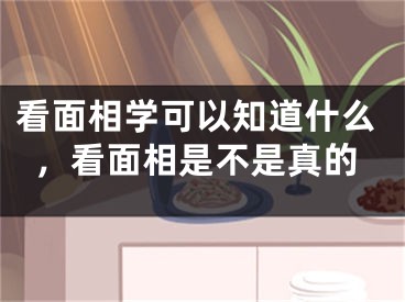 看面相学可以知道什么，看面相是不是真的