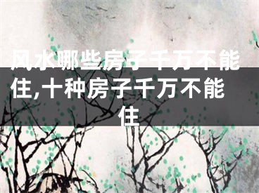 风水哪些房子千万不能住,十种房子千万不能住