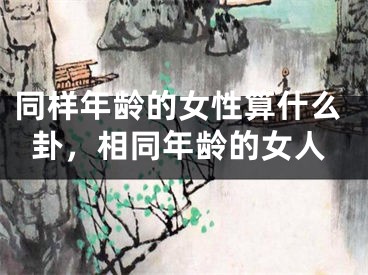 同样年龄的女性算什么卦，相同年龄的女人