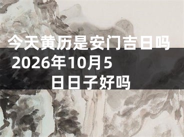 今天黄历是安门吉日吗 2026年10月5日日子好吗