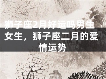 狮子座2月好运吗男生女生,狮子座二月的爱情运势