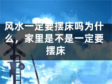 风水一定要摆床吗为什么,家里是不是一定要摆床