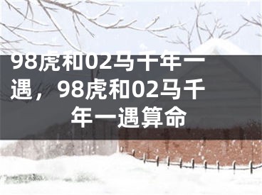 98虎和02马千年一遇,98虎和02马千年一遇算命