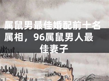 属鼠男最佳婚配前十名属相，96属鼠男人最佳妻子