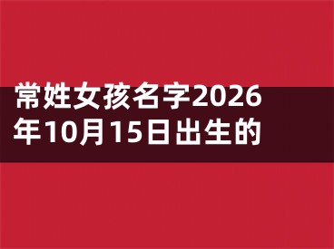 常姓女孩名字2026年10月15日出生的