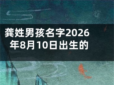 龚姓男孩名字2026年8月10日出生的