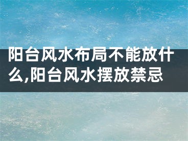 阳台风水布局不能放什么,阳台风水摆放禁忌