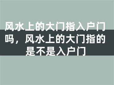风水上的大门指入户门吗,风水上的大门指的是不是入户门