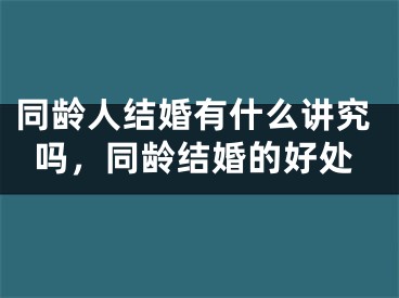 同龄人结婚有什么讲究吗,同龄结婚的好处