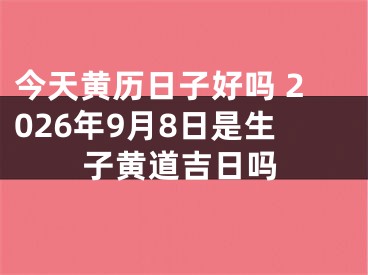 今天黄历日子好吗 2026年9月8日是生子黄道吉日吗