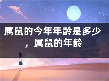 属鼠的今年年龄是多少，属鼠的年龄