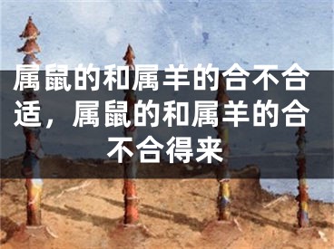 属鼠的和属羊的合不合适，属鼠的和属羊的合不合得来