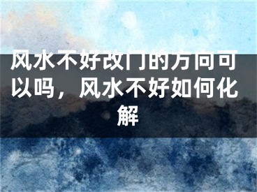 风水不好改门的方向可以吗，风水不好如何化解