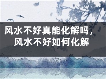 风水不好真能化解吗，风水不好如何化解