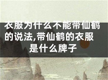 衣服为什么不能带仙鹤的说法,带仙鹤的衣服是什么牌子