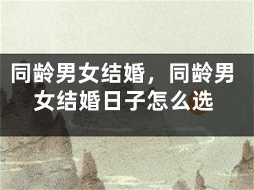 同龄男女结婚，同龄男女结婚日子怎么选