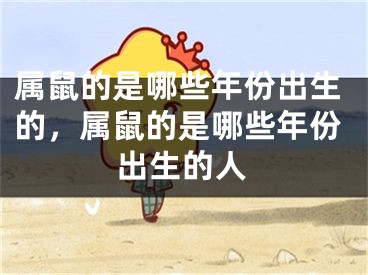 属鼠的是哪些年份出生的，属鼠的是哪些年份出生的人