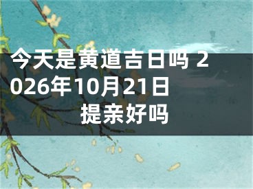 今天是黄道吉日吗 2026年10月21日提亲好吗