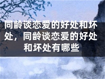 同龄谈恋爱的好处和坏处，同龄谈恋爱的好处和坏处有哪些