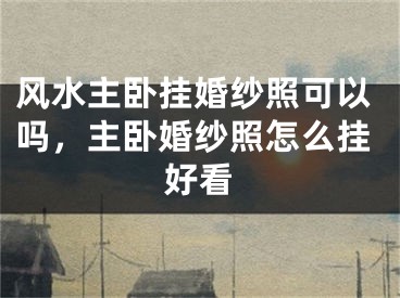 风水主卧挂婚纱照可以吗，主卧婚纱照怎么挂好看