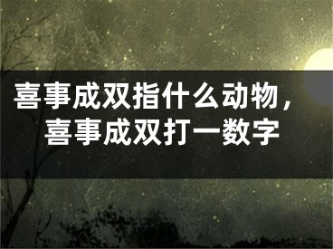 喜事成双指什么动物,喜事成双打一数字