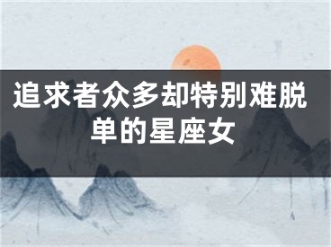 追求者众多却特别难脱单的星座女