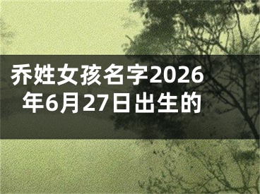 乔姓女孩名字2026年6月27日出生的
