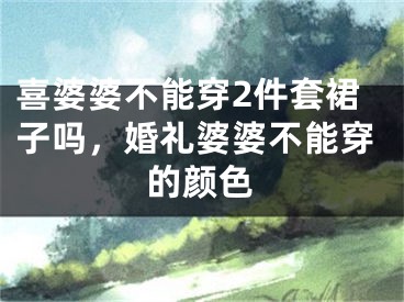 喜婆婆不能穿2件套裙子吗，婚礼婆婆不能穿的颜色