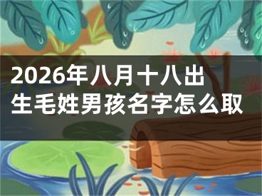 2026年八月十八出生毛姓男孩名字怎么取