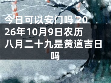 今日可以安门吗 2026年10月9日农历八月二十九是黄道吉日吗