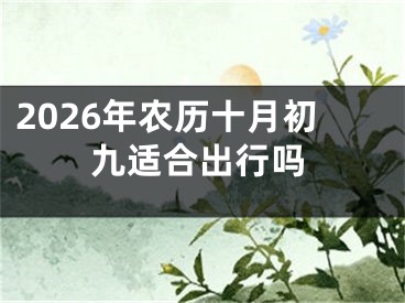 2026年农历十月初九适合出行吗