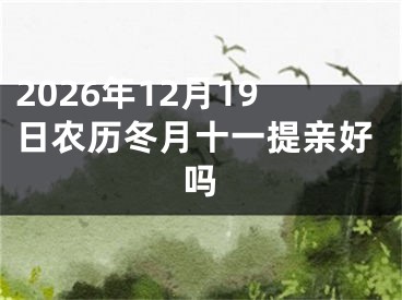 2026年12月19日农历冬月十一提亲好吗